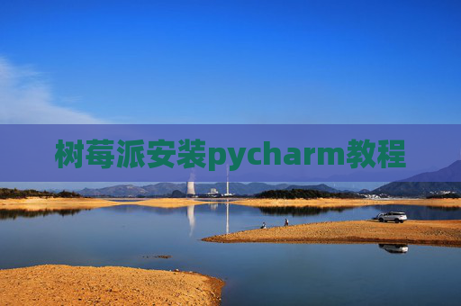 树莓派安装pycharm教程